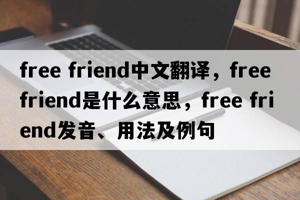 free friend中文翻譯，free friend是什么意思，free friend發(fā)音、用法及例句