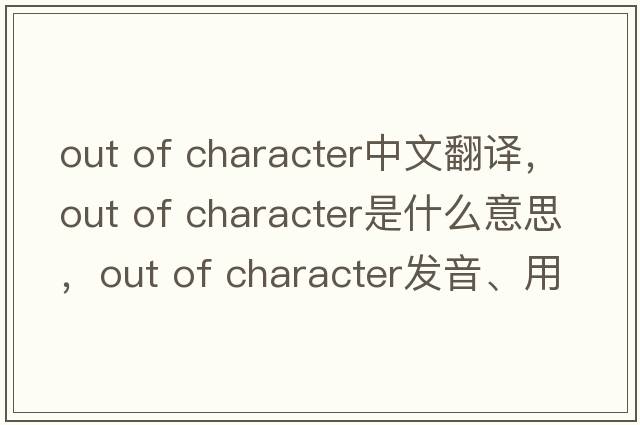 out of character中文翻譯，out of character是什么意思，out of character發(fā)音、用法及例句