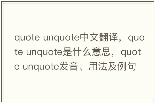 quote unquote中文翻譯，quote unquote是什么意思，quote unquote發(fā)音、用法及例句