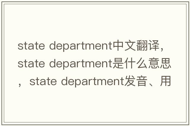 state department中文翻譯，state department是什么意思，state department發(fā)音、用法及例句