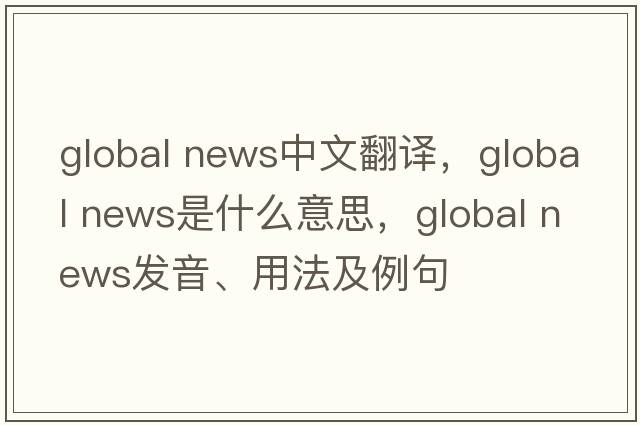 global news中文翻譯，global news是什么意思，global news發(fā)音、用法及例句