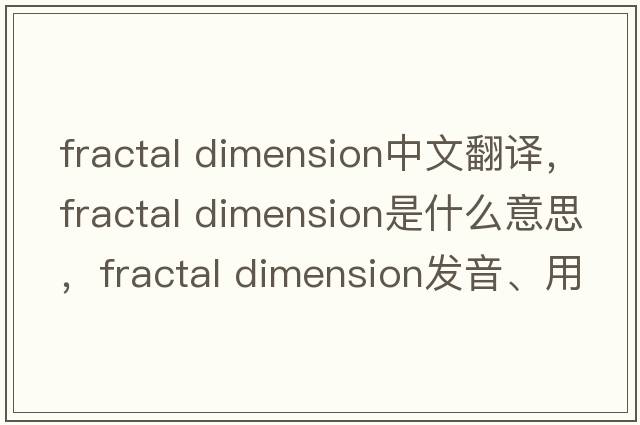 fractal dimension中文翻譯，fractal dimension是什么意思，fractal dimension發(fā)音、用法及例句