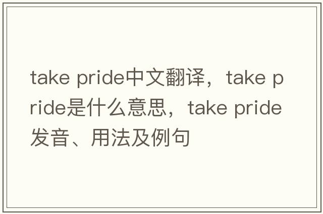 take pride中文翻譯，take pride是什么意思，take pride發(fā)音、用法及例句