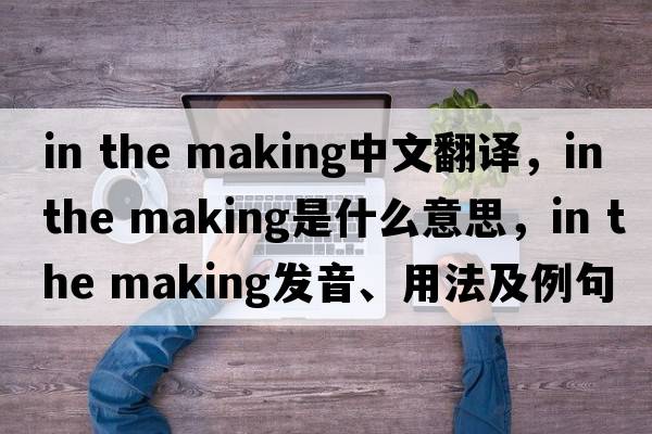 in the making中文翻譯，in the making是什么意思，in the making發(fā)音、用法及例句