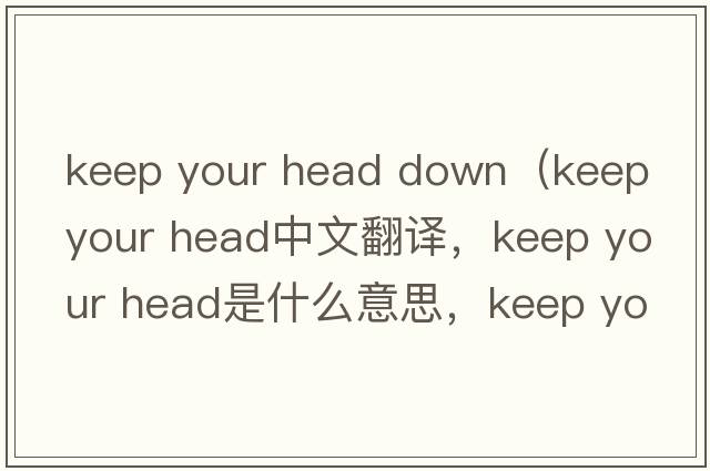 keep your head down（keep your head中文翻譯，keep your head是什么意思，keep your head發(fā)音、用法及例句）