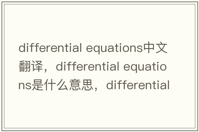 differential equations中文翻譯，differential equations是什么意思，differential equations發(fā)音、用法及例句