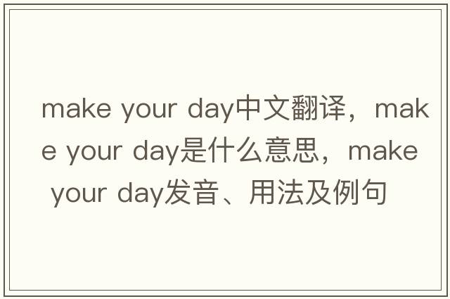 make your day中文翻譯，make your day是什么意思，make your day發(fā)音、用法及例句