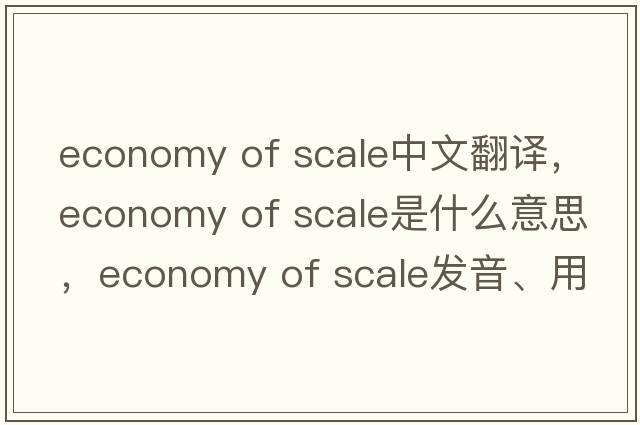 economy of scale中文翻譯，economy of scale是什么意思，economy of scale發(fā)音、用法及例句