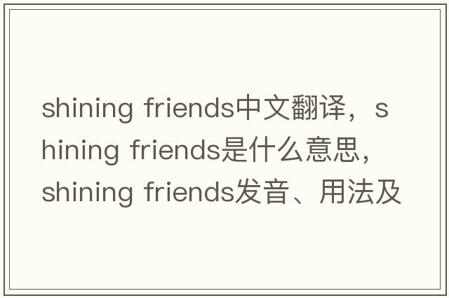 Shining friends中文翻譯，Shining friends是什么意思，Shining friends發(fā)音、用法及例句