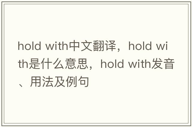 hold with中文翻譯，hold with是什么意思，hold with發(fā)音、用法及例句