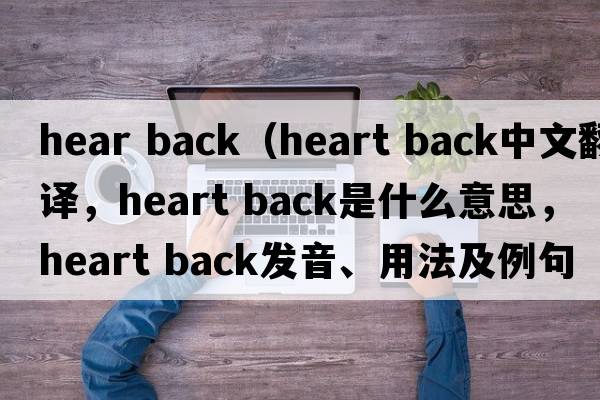 hear back（heart back中文翻譯，heart back是什么意思，heart back發(fā)音、用法及例句）
