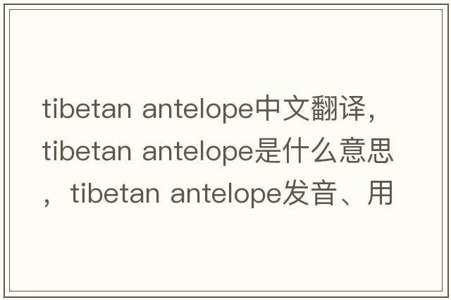 tibetan antelope中文翻譯，tibetan antelope是什么意思，tibetan antelope發(fā)音、用法及例句