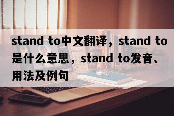 stand to中文翻譯，stand to是什么意思，stand to發(fā)音、用法及例句