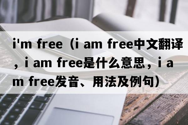 i'm free（i am free中文翻譯，i am free是什么意思，i am free發(fā)音、用法及例句）