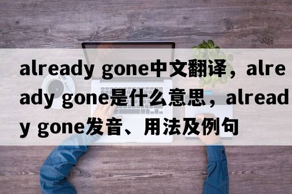 already gone中文翻譯，already gone是什么意思，already gone發(fā)音、用法及例句