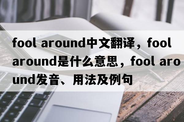 fool around中文翻譯，fool around是什么意思，fool around發(fā)音、用法及例句