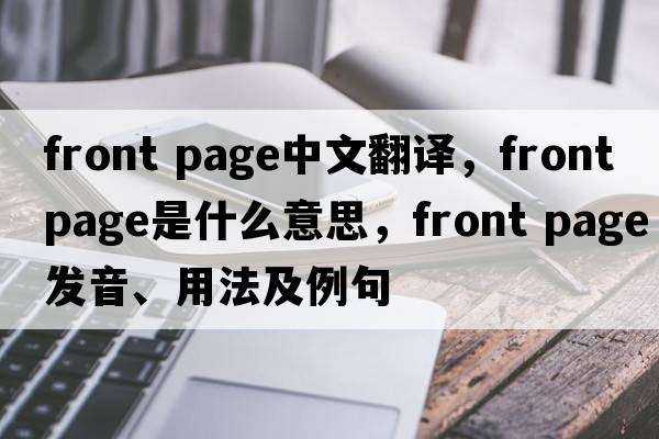 front page中文翻譯，front page是什么意思，front page發(fā)音、用法及例句