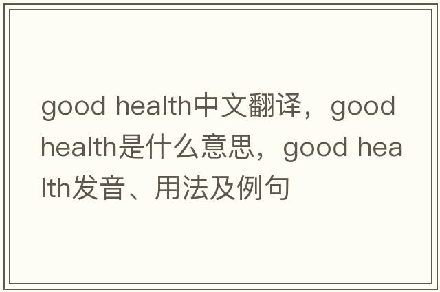 good health中文翻譯，good health是什么意思，good health發(fā)音、用法及例句
