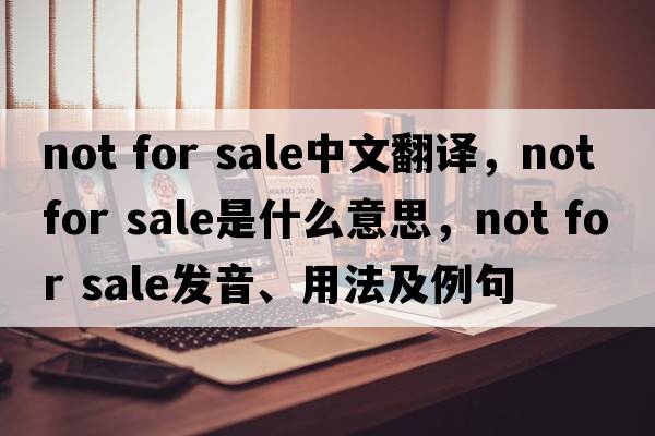 not for sale中文翻譯，not for sale是什么意思，not for sale發(fā)音、用法及例句