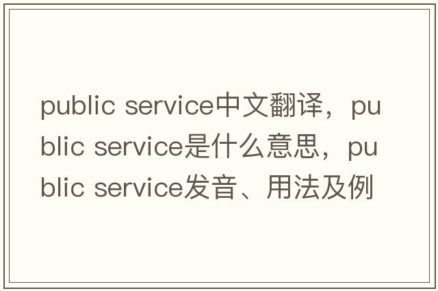 public service中文翻譯，public service是什么意思，public service發(fā)音、用法及例句