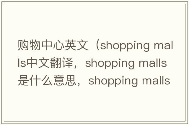 購物中心英文（shopping malls中文翻譯，shopping malls是什么意思，shopping malls發(fā)音、用法及例句）