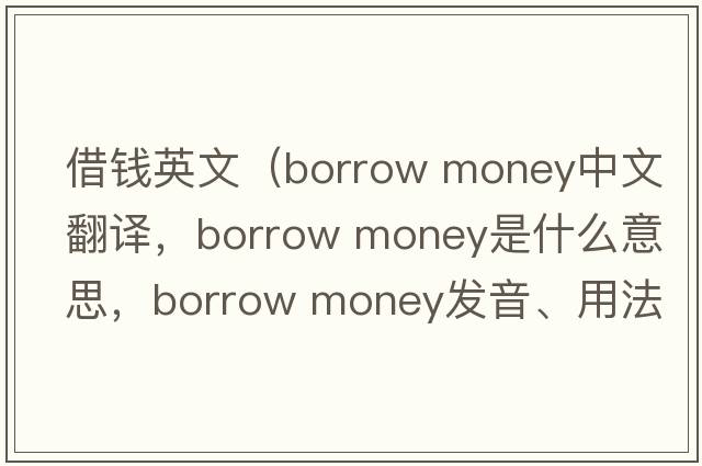 借錢(qián)英文（borrow money中文翻譯，borrow money是什么意思，borrow money發(fā)音、用法及例句）