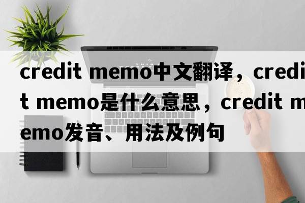 credit memo中文翻譯，credit memo是什么意思，credit memo發(fā)音、用法及例句