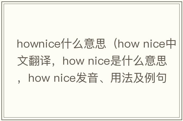 hownice什么意思（How nice中文翻譯，How nice是什么意思，How nice發(fā)音、用法及例句）