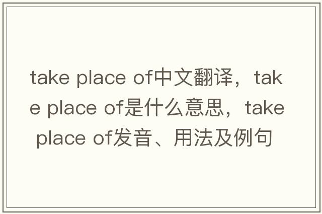take place of中文翻譯，take place of是什么意思，take place of發(fā)音、用法及例句