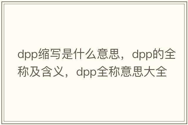dpp縮寫(xiě)是什么意思，dpp的全稱(chēng)及含義，dpp全稱(chēng)意思大全
