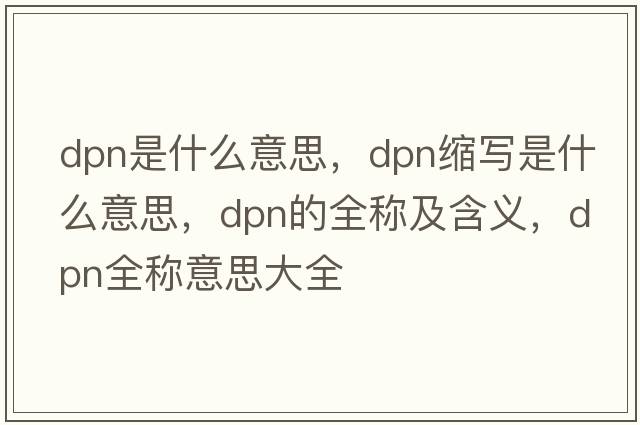 dpn是什么意思，dpn縮寫(xiě)是什么意思，dpn的全稱(chēng)及含義，dpn全稱(chēng)意思大全