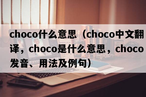 choco什么意思（choco中文翻譯，choco是什么意思，choco發(fā)音、用法及例句）