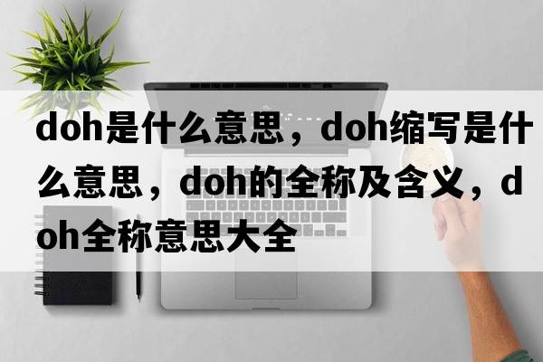 doh是什么意思，doh縮寫(xiě)是什么意思，doh的全稱(chēng)及含義，doh全稱(chēng)意思大全