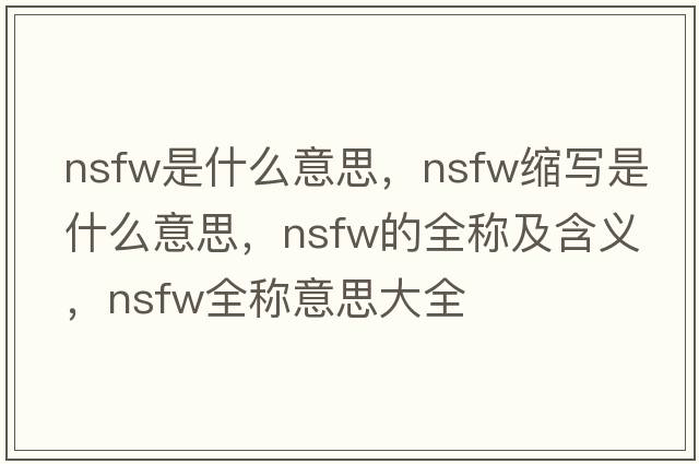 nsfw是什么意思，nsfw縮寫(xiě)是什么意思，nsfw的全稱(chēng)及含義，nsfw全稱(chēng)意思大全