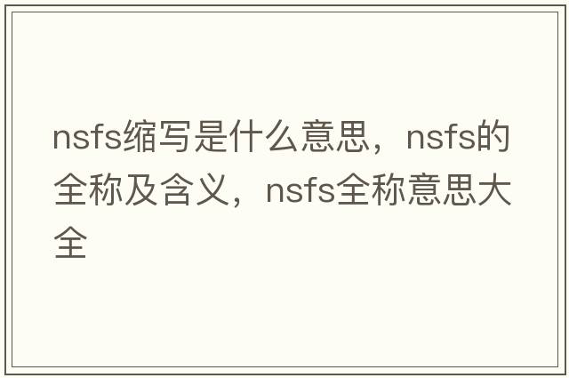 nsfs縮寫(xiě)是什么意思，nsfs的全稱(chēng)及含義，nsfs全稱(chēng)意思大全