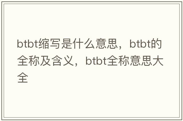 btbt縮寫(xiě)是什么意思，btbt的全稱(chēng)及含義，btbt全稱(chēng)意思大全
