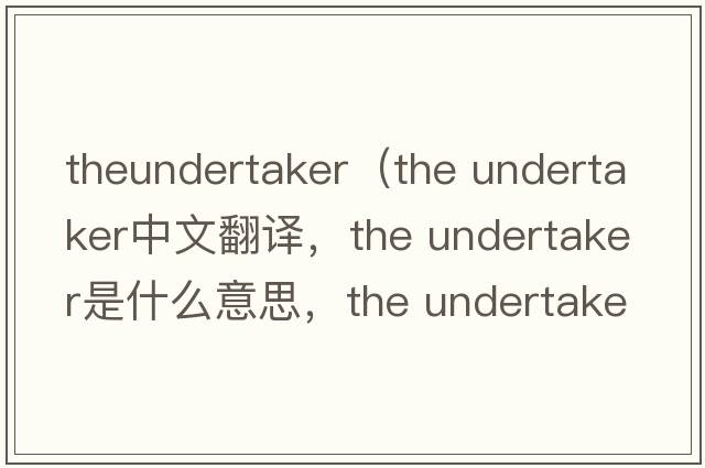 theundertaker（the undertaker中文翻譯，the undertaker是什么意思，the undertaker發(fā)音、用法及例句）