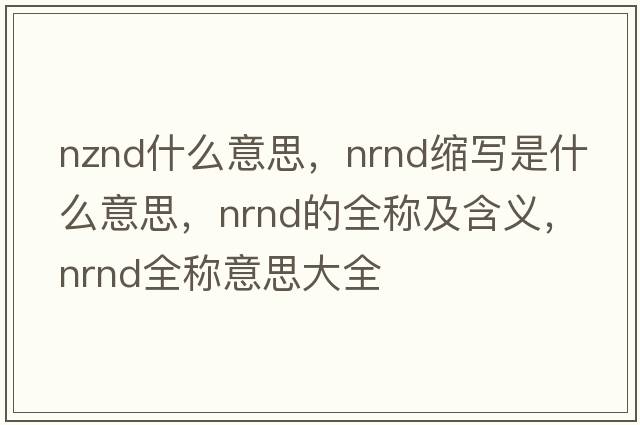 nznd什么意思，nrnd縮寫(xiě)是什么意思，nrnd的全稱(chēng)及含義，nrnd全稱(chēng)意思大全