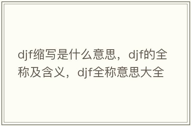 djf縮寫(xiě)是什么意思，djf的全稱(chēng)及含義，djf全稱(chēng)意思大全
