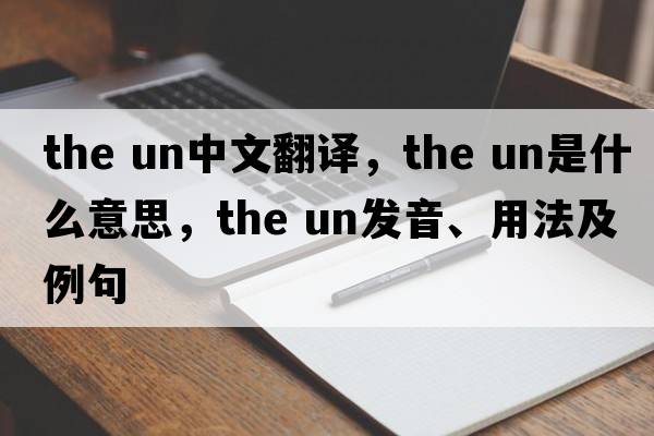 the un中文翻譯，the un是什么意思，the un發(fā)音、用法及例句