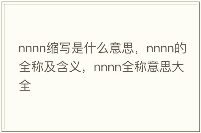 nnnn縮寫(xiě)是什么意思，nnnn的全稱(chēng)及含義，nnnn全稱(chēng)意思大全