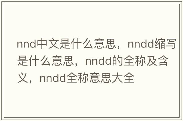nnd中文是什么意思，nndd縮寫(xiě)是什么意思，nndd的全稱(chēng)及含義，nndd全稱(chēng)意思大全