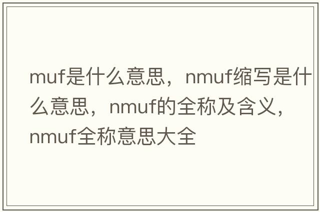 muf是什么意思，nmuf縮寫(xiě)是什么意思，nmuf的全稱(chēng)及含義，nmuf全稱(chēng)意思大全
