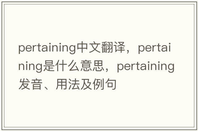 pertaining中文翻譯，pertaining是什么意思，pertaining發(fā)音、用法及例句