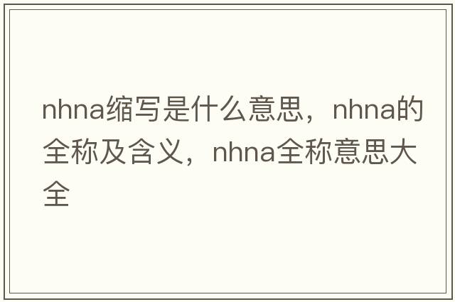 nhna縮寫(xiě)是什么意思，nhna的全稱(chēng)及含義，nhna全稱(chēng)意思大全