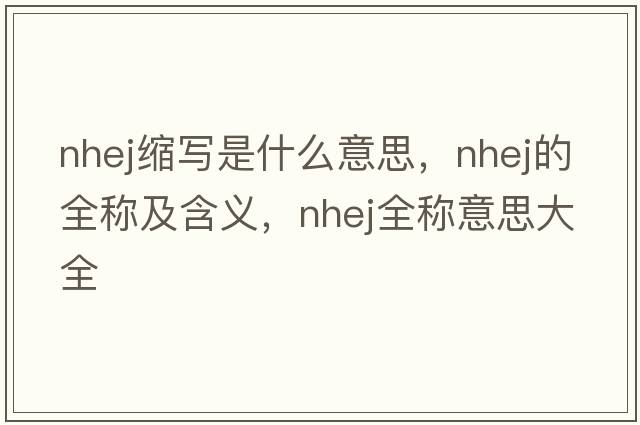 nhej縮寫(xiě)是什么意思，nhej的全稱(chēng)及含義，nhej全稱(chēng)意思大全