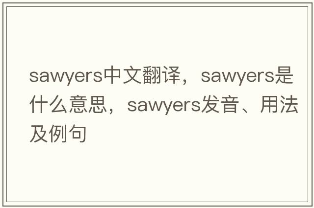 Sawyers中文翻譯，Sawyers是什么意思，Sawyers發(fā)音、用法及例句