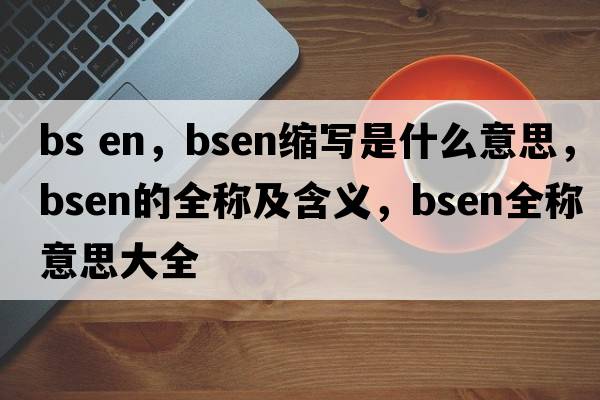 bs en，bsen縮寫(xiě)是什么意思，bsen的全稱(chēng)及含義，bsen全稱(chēng)意思大全