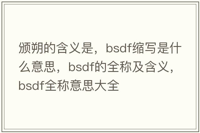 頒朔的含義是，bsdf縮寫(xiě)是什么意思，bsdf的全稱(chēng)及含義，bsdf全稱(chēng)意思大全