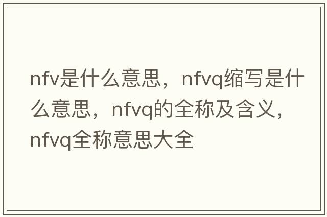 nfv是什么意思，nfvq縮寫(xiě)是什么意思，nfvq的全稱(chēng)及含義，nfvq全稱(chēng)意思大全